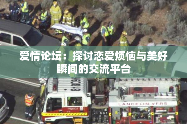 爱情论坛：探讨恋爱烦恼与美好瞬间的交流平台