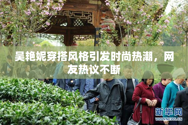 吴艳妮穿搭风格引发时尚热潮，网友热议不断