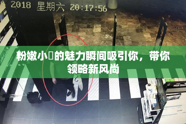 粉嫩小泬的魅力瞬间吸引你，带你领略新风尚