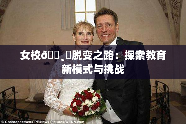 女校🌸‌脱变之路：探索教育新模式与挑战