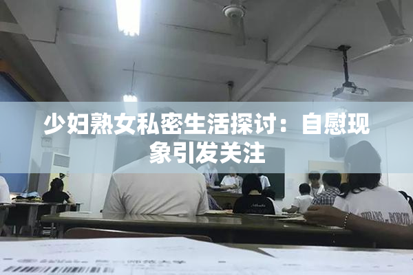 少妇熟女私密生活探讨：自慰现象引发关注