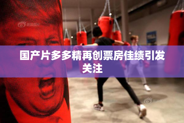 国产片多多精再创票房佳绩引发关注
