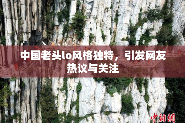 中国老头lo风格独特，引发网友热议与关注