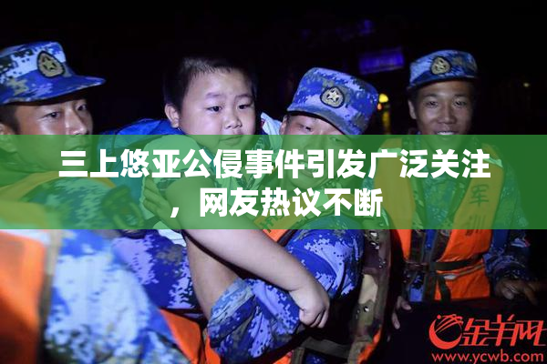 三上悠亚公侵事件引发广泛关注，网友热议不断