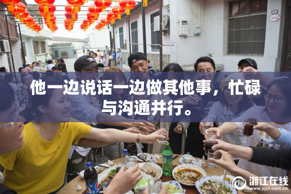 他一边说话一边做其他事，忙碌与沟通并行。