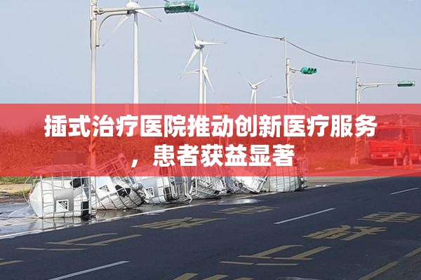 插式治疗医院推动创新医疗服务，患者获益显著