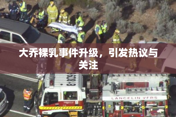 大乔裸乳事件升级，引发热议与关注