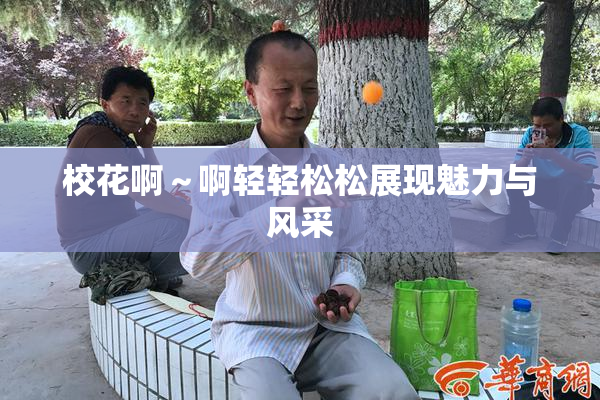 校花啊～啊轻轻松松展现魅力与风采