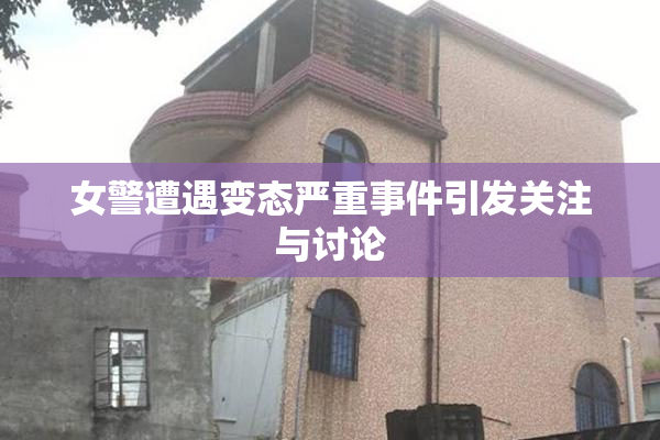 女警遭遇变态严重事件引发关注与讨论