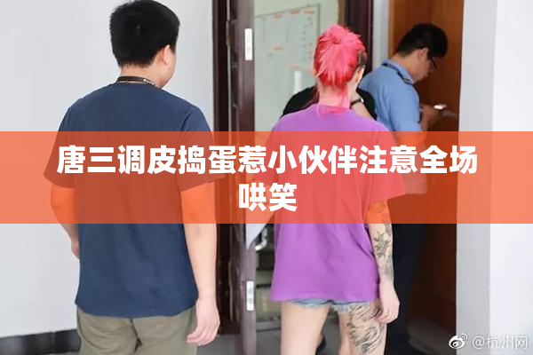 唐三调皮捣蛋惹小伙伴注意全场哄笑