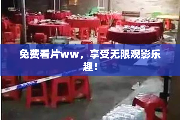 免费看片ww，享受无限观影乐趣！