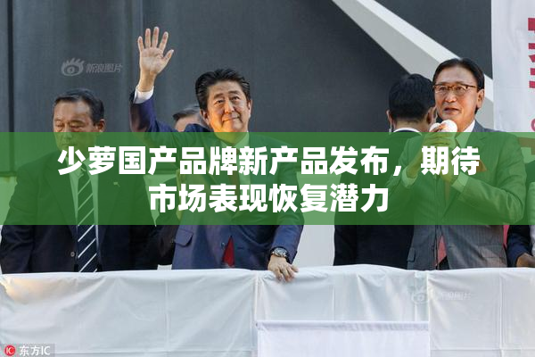 少萝国产品牌新产品发布，期待市场表现恢复潜力