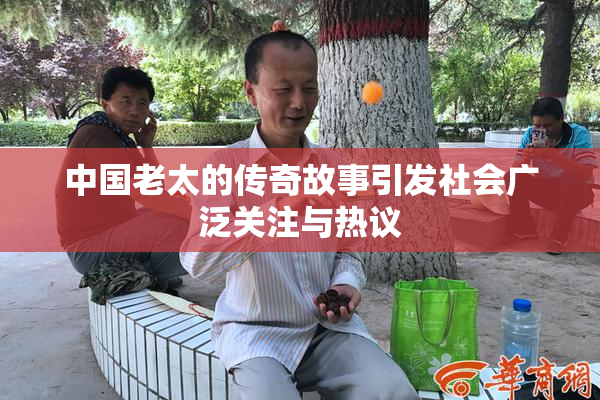 中国老太的传奇故事引发社会广泛关注与热议