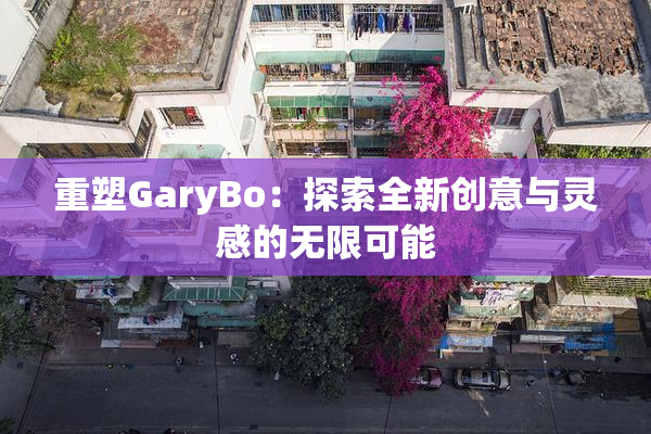重塑GaryBo：探索全新创意与灵感的无限可能