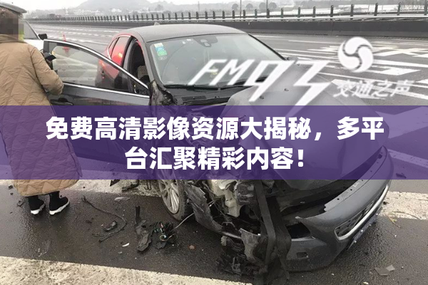 免费高清影像资源大揭秘，多平台汇聚精彩内容！