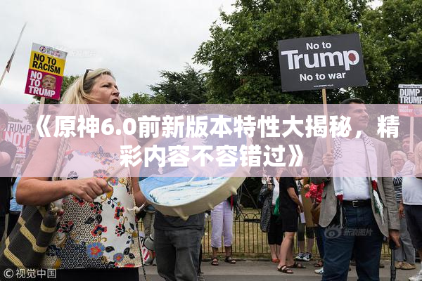 《原神6.0前新版本特性大揭秘，精彩内容不容错过》