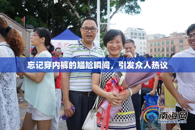 忘记穿内裤的尴尬瞬间，引发众人热议