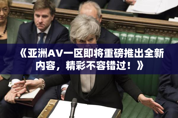 《亚洲AV一区即将重磅推出全新内容，精彩不容错过！》