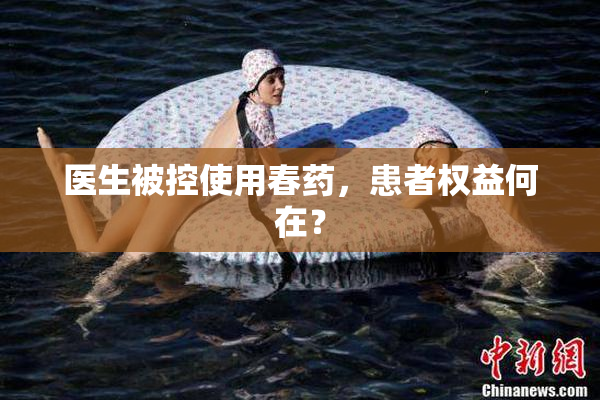 医生被控使用春药，患者权益何在？