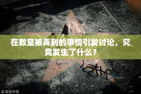 在教室被弄到的事情引发讨论，究竟发生了什么？