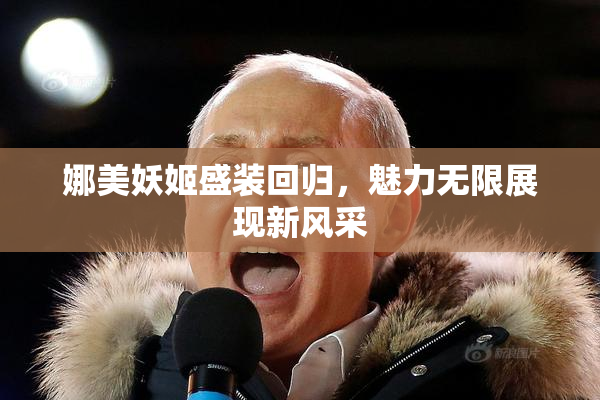 娜美妖姬盛装回归，魅力无限展现新风采
