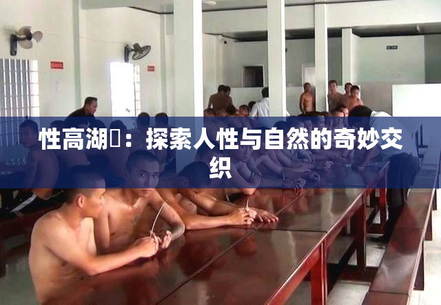 性高湖婬：探索人性与自然的奇妙交织