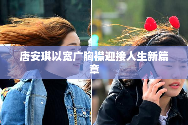 唐安琪以宽广胸襟迎接人生新篇章