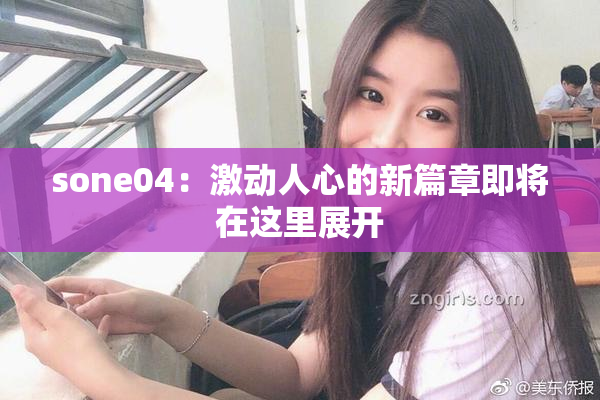 sone04：激动人心的新篇章即将在这里展开