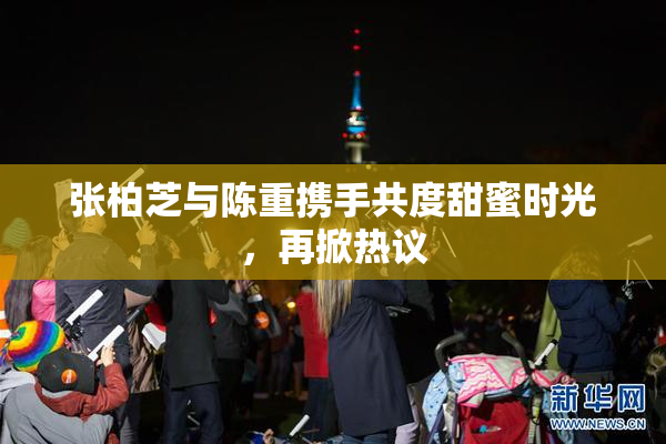 张柏芝与陈重携手共度甜蜜时光，再掀热议