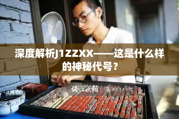 深度解析J1ZZXX——这是什么样的神秘代号？