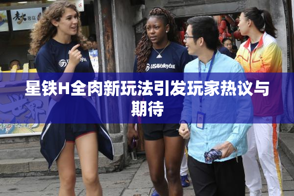 星铁H全肉新玩法引发玩家热议与期待