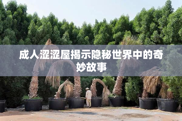成人涩涩屋揭示隐秘世界中的奇妙故事
