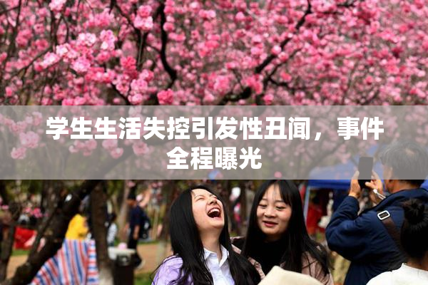 学生生活失控引发性丑闻，事件全程曝光