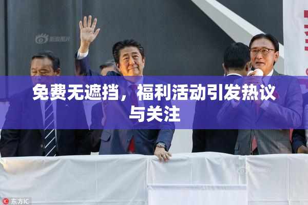 免费无遮挡，福利活动引发热议与关注