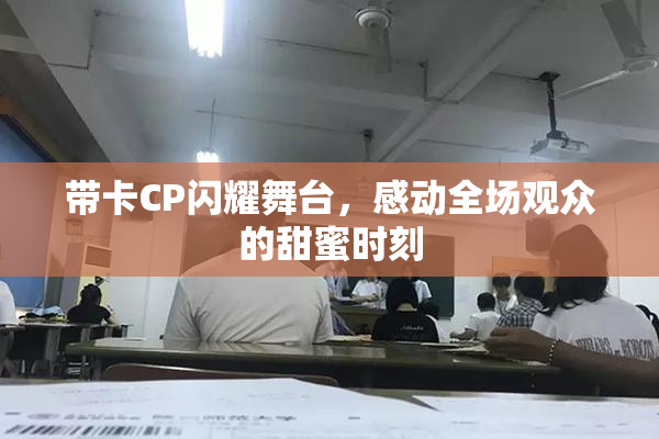 带卡CP闪耀舞台，感动全场观众的甜蜜时刻
