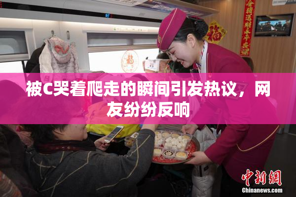 被C哭着爬走的瞬间引发热议，网友纷纷反响