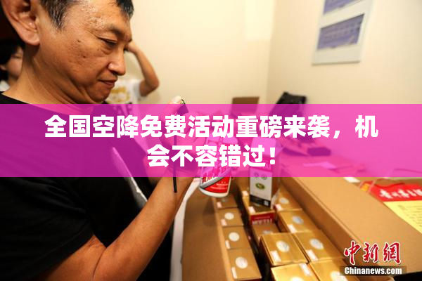 全国空降免费活动重磅来袭，机会不容错过！