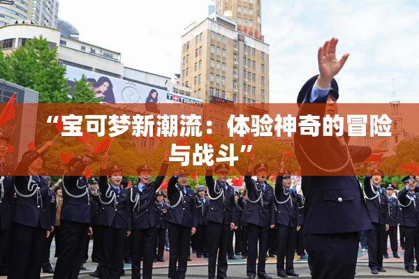 “宝可梦新潮流：体验神奇的冒险与战斗”