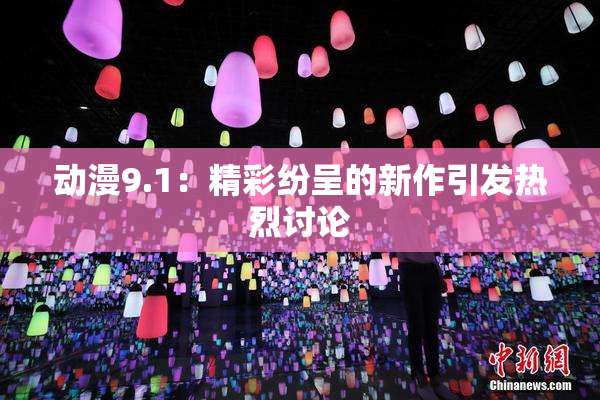 动漫9.1：精彩纷呈的新作引发热烈讨论