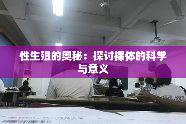 性生殖的奥秘：探讨裸体的科学与意义
