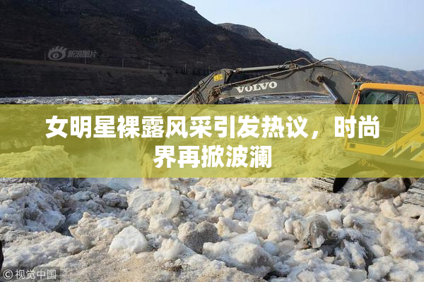 女明星裸露风采引发热议，时尚界再掀波澜