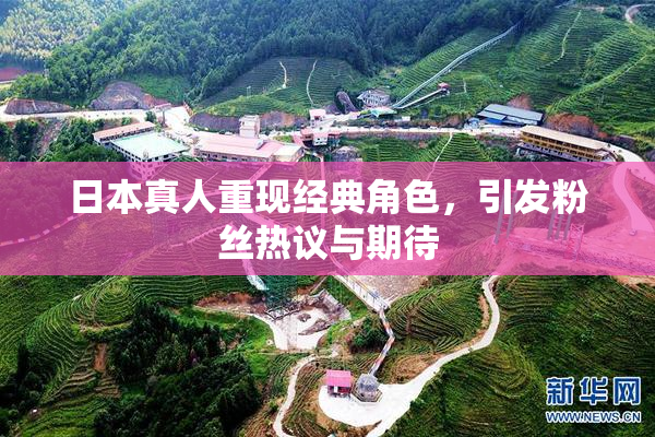 日本真人重现经典角色，引发粉丝热议与期待