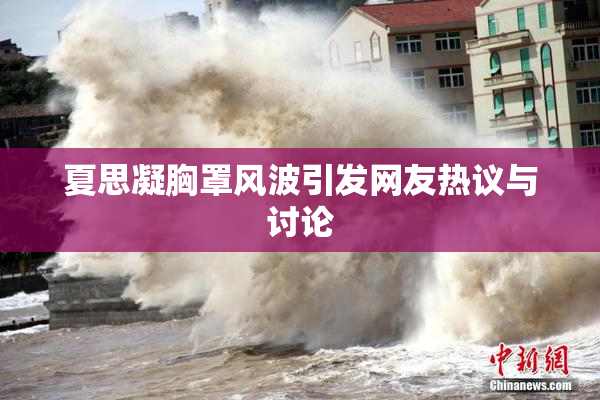 夏思凝胸罩风波引发网友热议与讨论