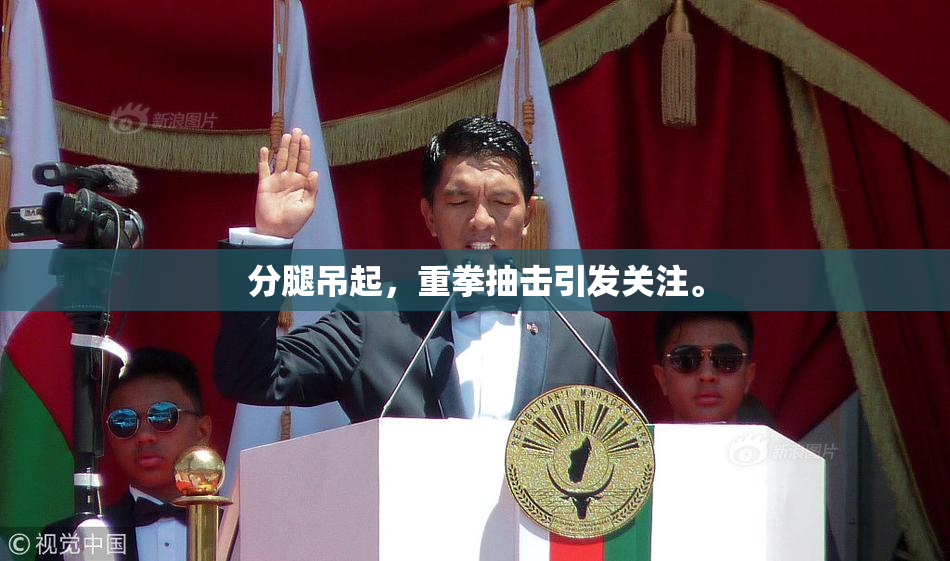 分腿吊起，重拳抽击引发关注。