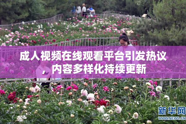成人视频在线观看平台引发热议，内容多样化持续更新