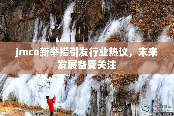 jmco新举措引发行业热议，未来发展备受关注