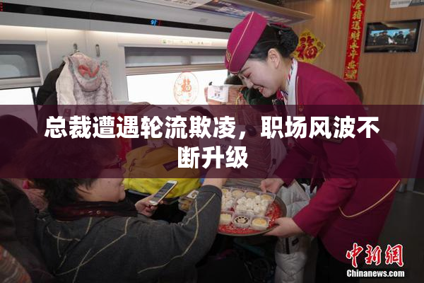 总裁遭遇轮流欺凌，职场风波不断升级