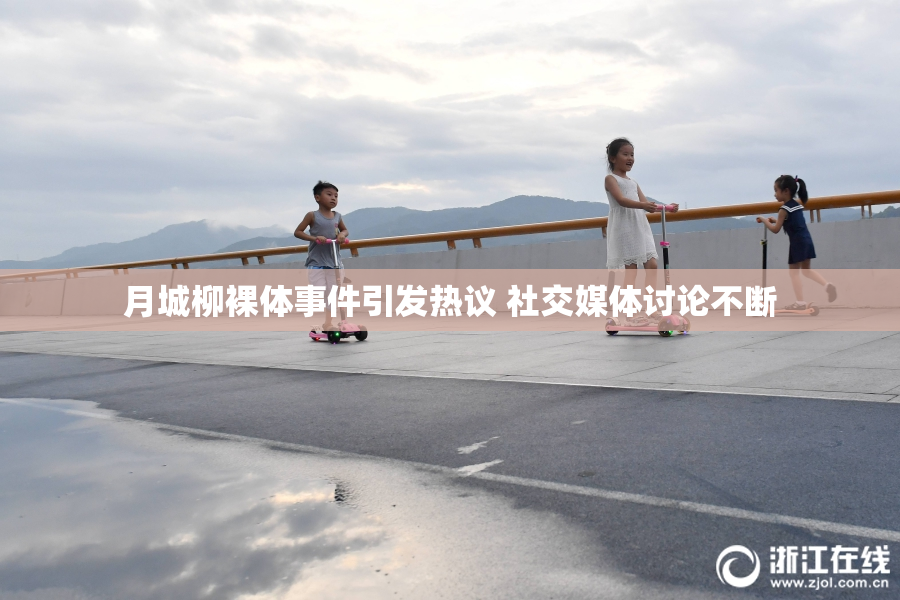 月城柳裸体事件引发热议 社交媒体讨论不断