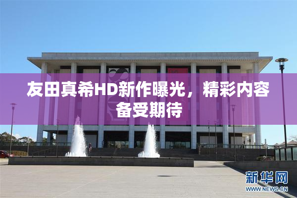 友田真希HD新作曝光，精彩内容备受期待