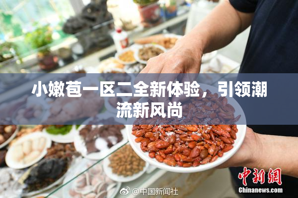 小嫩苞一区二全新体验，引领潮流新风尚